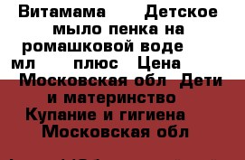 Витамама BABY Детское мыло-пенка на ромашковой воде, 250 мл.,  0 плюс › Цена ­ 430 - Московская обл. Дети и материнство » Купание и гигиена   . Московская обл.